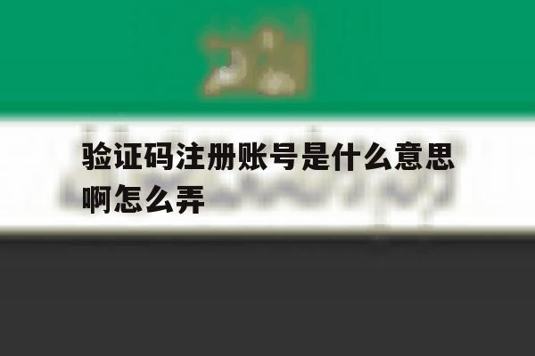 验证码注册账号是什么意思啊怎么弄 验证码注册账号是什么意思啊怎么弄