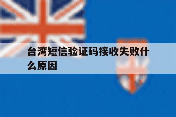 台湾短信验证码接收失败什么原因 台湾短信验证码接收失败什么原因