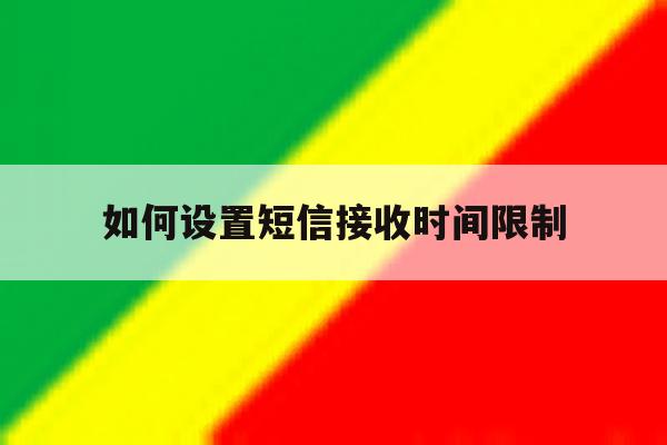 如何设置短信接收时间限制 如何设置短信接收时间限制