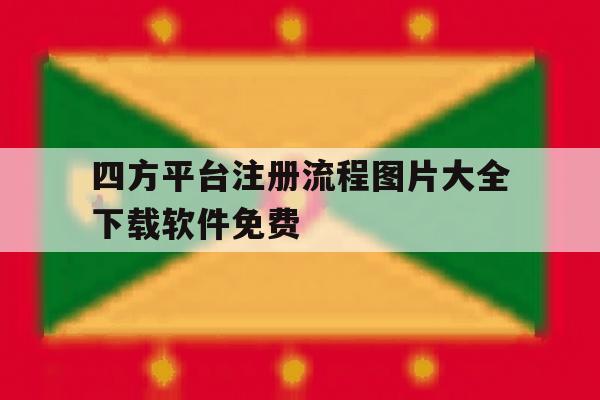 四方平台注册流程图片大全下载软件免费 四方平台注册流程图片大全下载软件免费