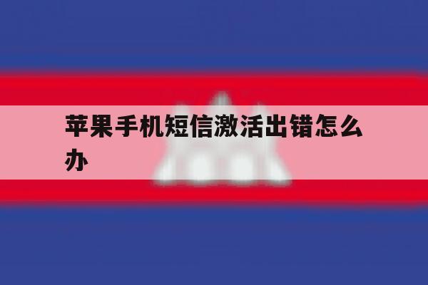 苹果手机短信激活出错怎么办 苹果手机短信激活出错怎么办