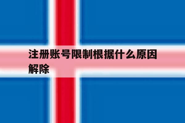 注册账号限制根据什么原因解除 注册账号限制根据什么原因解除