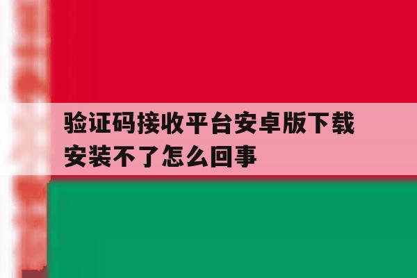 关于验证码接收平台安卓版下载安装不了怎么回事的信息 关于验证码接收平台安卓版下载安装不了怎么回事的信息