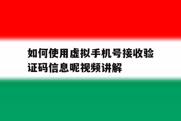 关于如何使用虚拟手机号接收验证码信息呢视频讲解的信息 关于如何使用虚拟手机号接收验证码信息呢视频讲解的信息