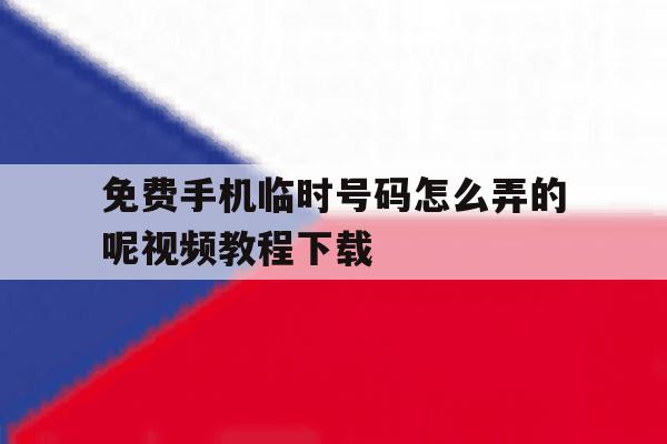 关于免费手机临时号码怎么弄的呢视频教程下载的信息 关于免费手机临时号码怎么弄的呢视频教程下载的信息