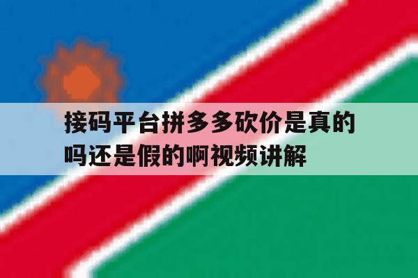 接码平台拼多多砍价是真的吗还是假的啊视频讲解的简单介绍 接码平台拼多多砍价是真的吗还是假的啊视频讲解的简单介绍