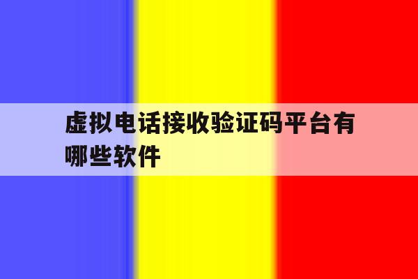 虚拟电话接收验证码平台有哪些软件 虚拟电话接收验证码平台有哪些软件