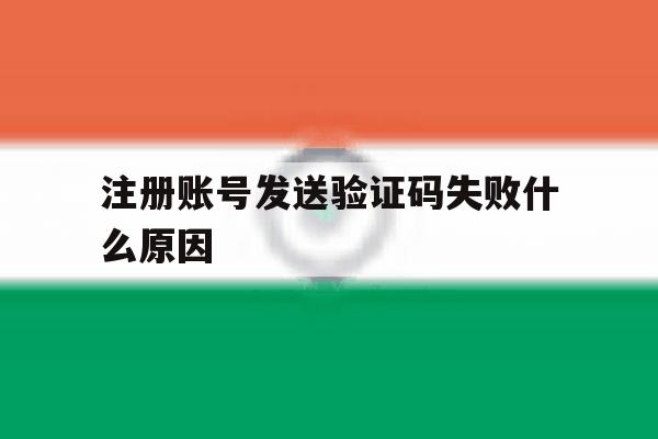 注册账号发送验证码失败什么原因 注册账号发送验证码失败什么原因