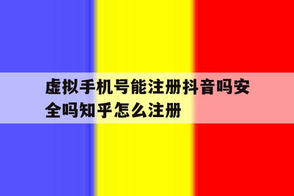 虚拟手机号能注册抖音吗安全吗知乎怎么注册