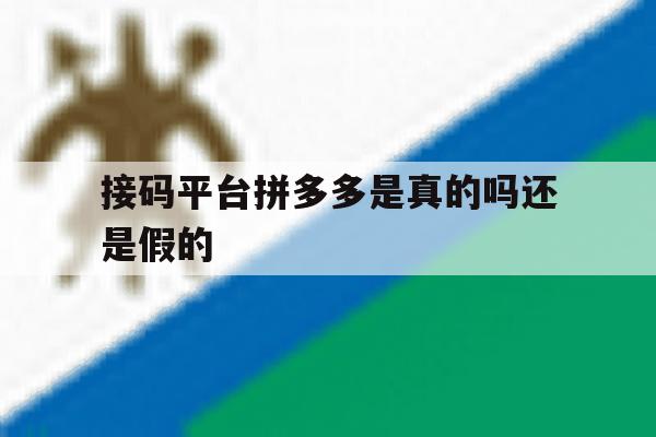 接码平台拼多多是真的吗还是假的 接码平台拼多多是真的吗还是假的
