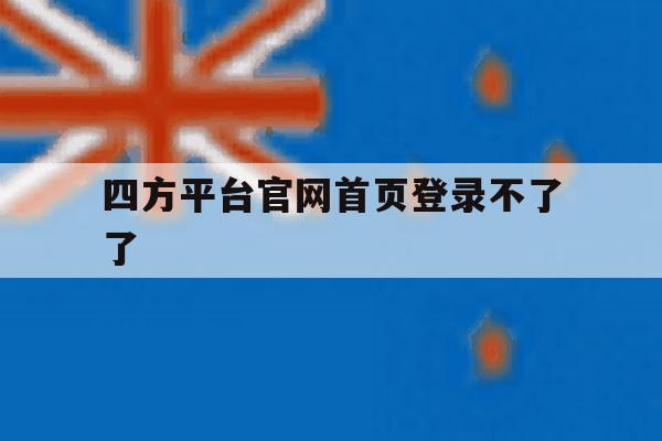 四方平台官网首页登录不了了