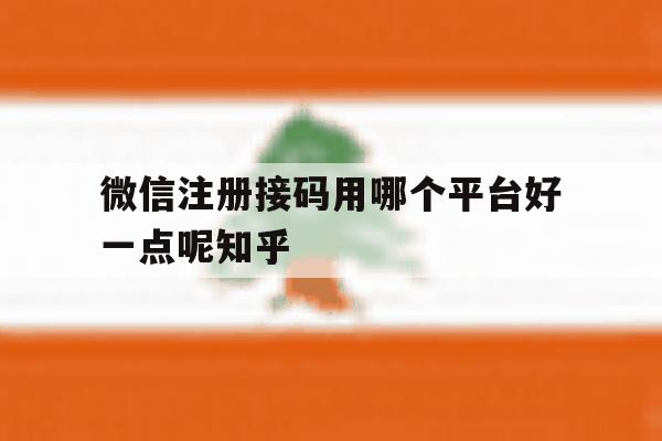 微信注册接码用哪个平台好一点呢知乎 微信注册接码用哪个平台好一点呢知乎