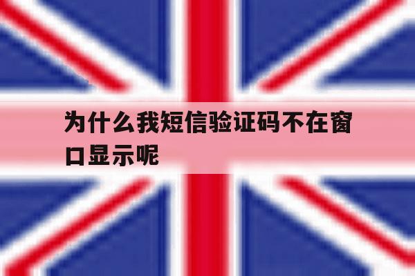 为什么我短信验证码不在窗口显示呢 为什么我短信验证码不在窗口显示呢