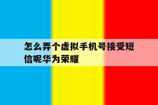 怎么弄个虚拟手机号接受短信呢华为荣耀 怎么弄个虚拟手机号接受短信呢华为荣耀