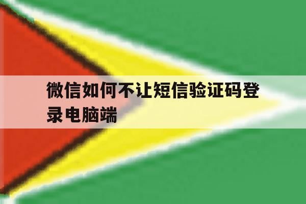 微信如何不让短信验证码登录电脑端 微信如何不让短信验证码登录电脑端
