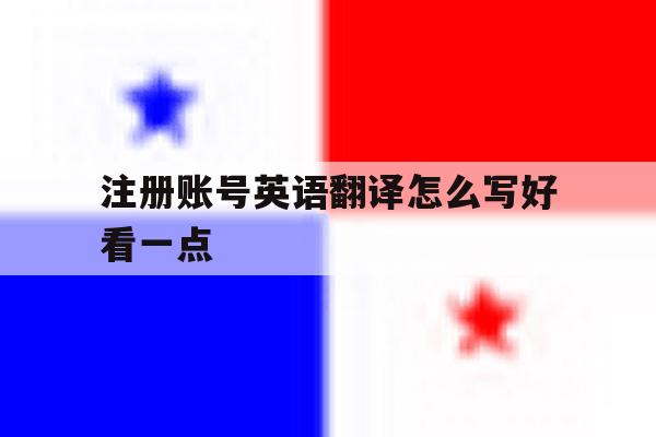 注册账号英语翻译怎么写好看一点 注册账号英语翻译怎么写好看一点