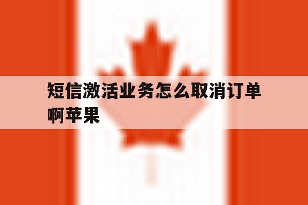 短信激活业务怎么取消订单啊苹果 短信激活业务怎么取消订单啊苹果