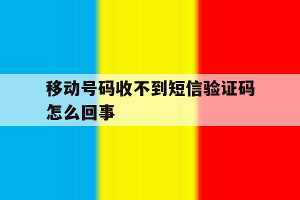 移动号码收不到短信验证码怎么回事 移动号码收不到短信验证码怎么回事