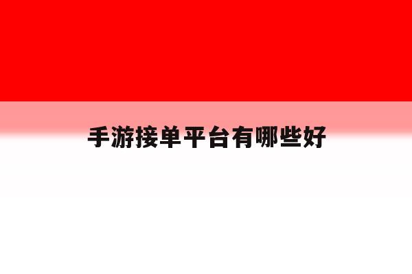 手游接单平台有哪些好 手游接单平台有哪些好
