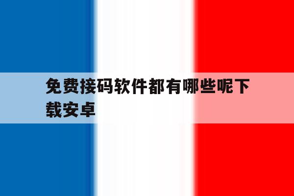 免费接码软件都有哪些呢下载安卓 免费接码软件都有哪些呢下载安卓
