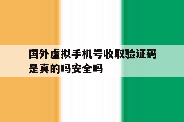 国外虚拟手机号收取验证码是真的吗安全吗的简单介绍 国外虚拟手机号收取验证码是真的吗安全吗的简单介绍