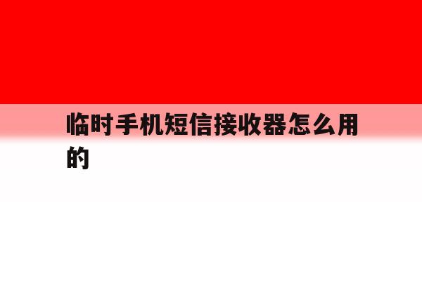 临时手机短信接收器怎么用的 临时手机短信接收器怎么用的