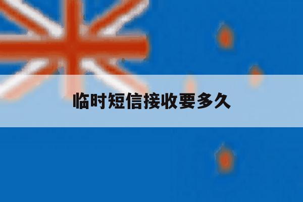 临时短信接收要多久 临时短信接收要多久