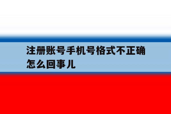 注册账号手机号格式不正确怎么回事儿