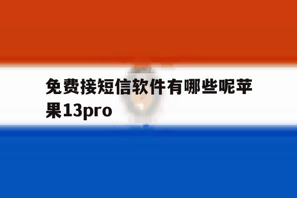 包含免费接短信软件有哪些呢苹果13pro的词条 包含免费接短信软件有哪些呢苹果13pro的词条