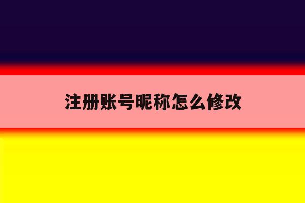 注册账号昵称怎么修改 注册账号昵称怎么修改