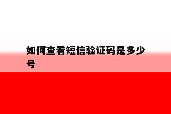 如何查看短信验证码是多少号 如何查看短信验证码是多少号