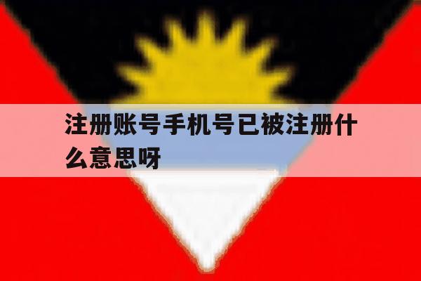 注册账号手机号已被注册什么意思呀