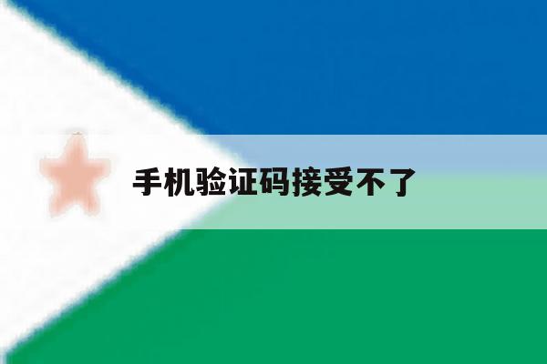 手机验证码接受不了 手机验证码接受不了