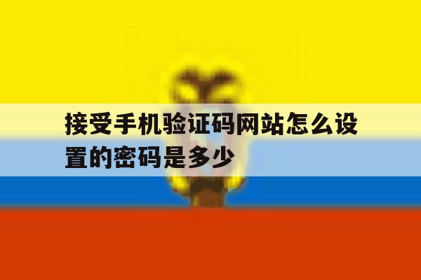 接受手机验证码网站怎么设置的密码是多少 接受手机验证码网站怎么设置的密码是多少