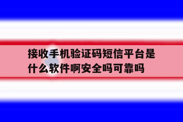 包含接收手机验证码短信平台是什么软件啊安全吗可靠吗的词条 包含接收手机验证码短信平台是什么软件啊安全吗可靠吗的词条