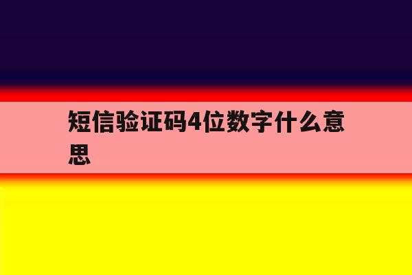 短信验证码4位数字什么意思 短信验证码4位数字什么意思
