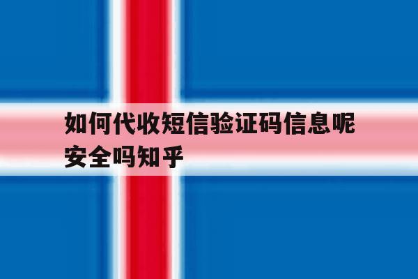 关于如何代收短信验证码信息呢安全吗知乎的信息 关于如何代收短信验证码信息呢安全吗知乎的信息