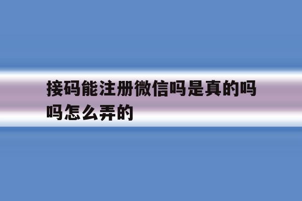 接码能注册微信吗是真的吗吗怎么弄的